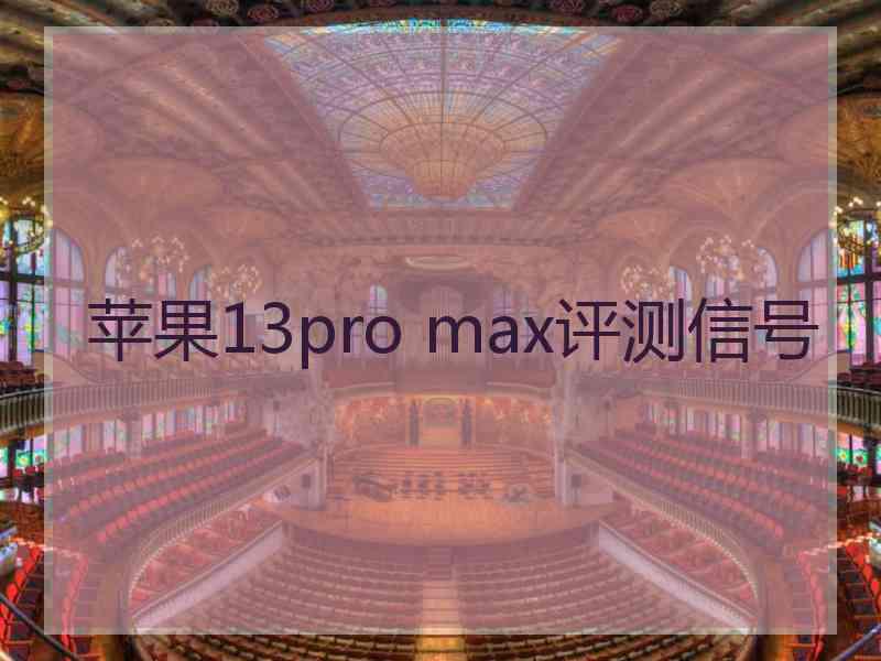 苹果13pro max评测信号