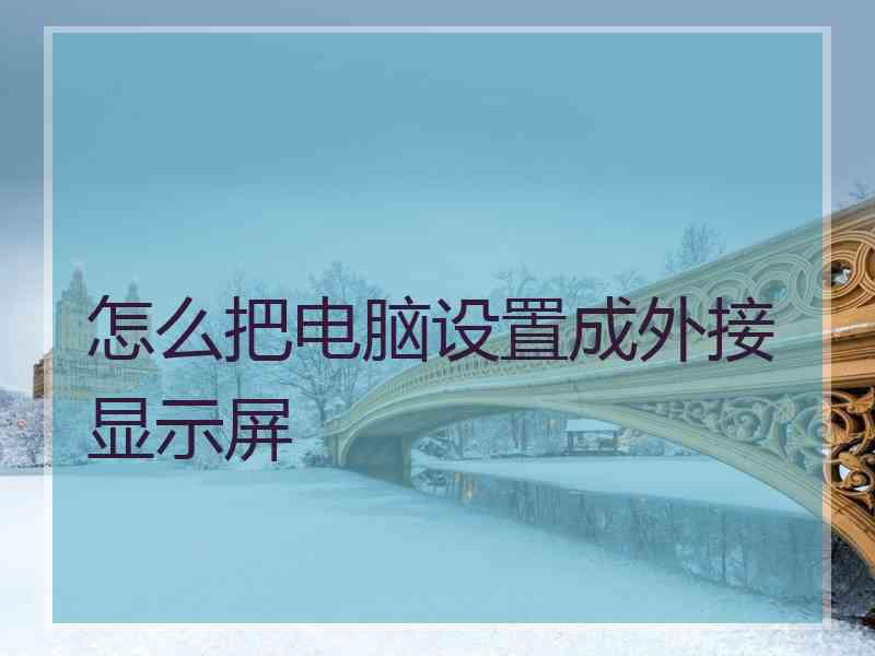 怎么把电脑设置成外接显示屏