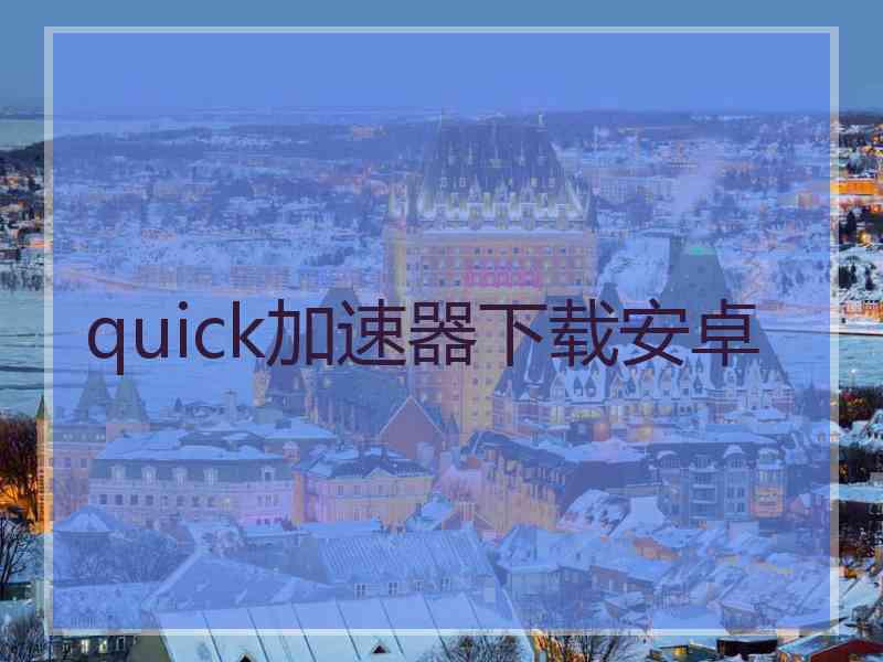 quick加速器下载安卓