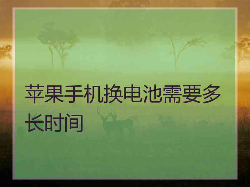 苹果手机换电池需要多长时间