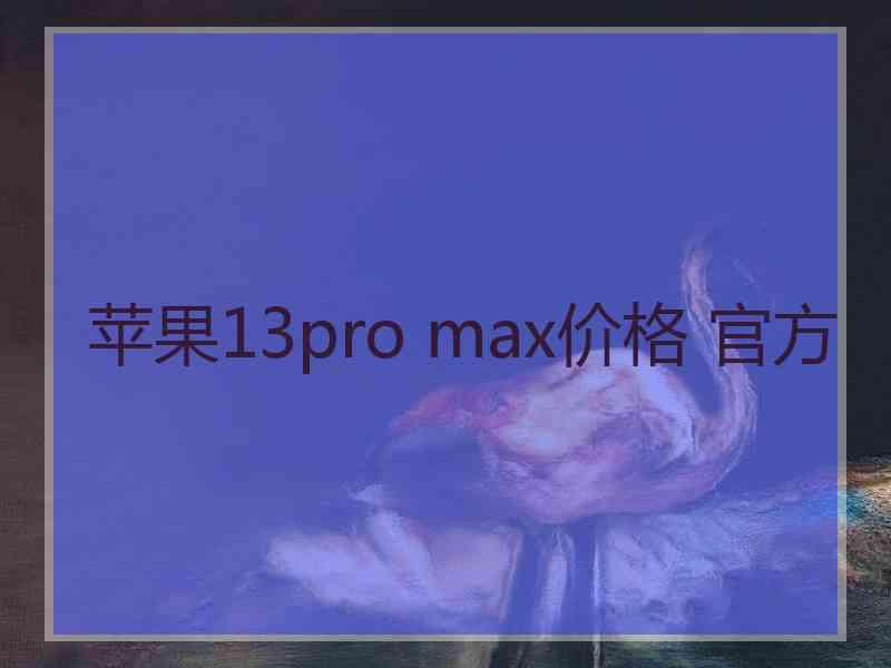 苹果13pro max价格 官方