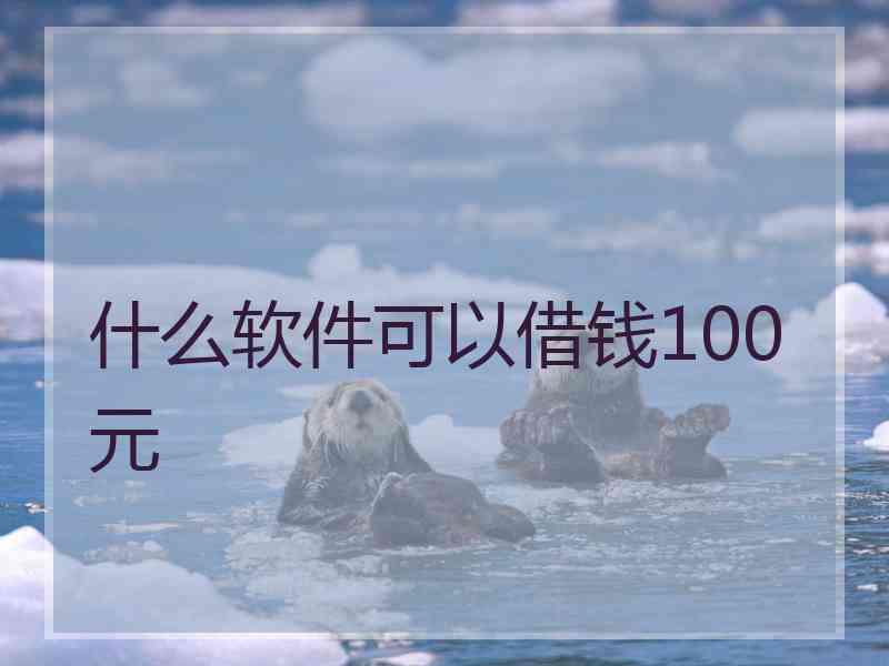 什么软件可以借钱100元