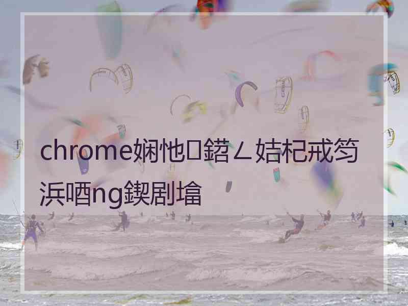 chrome娴忚鍣ㄥ姞杞戒笉浜唒ng鍥剧墖