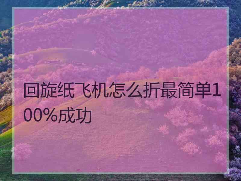 回旋纸飞机怎么折最简单100%成功