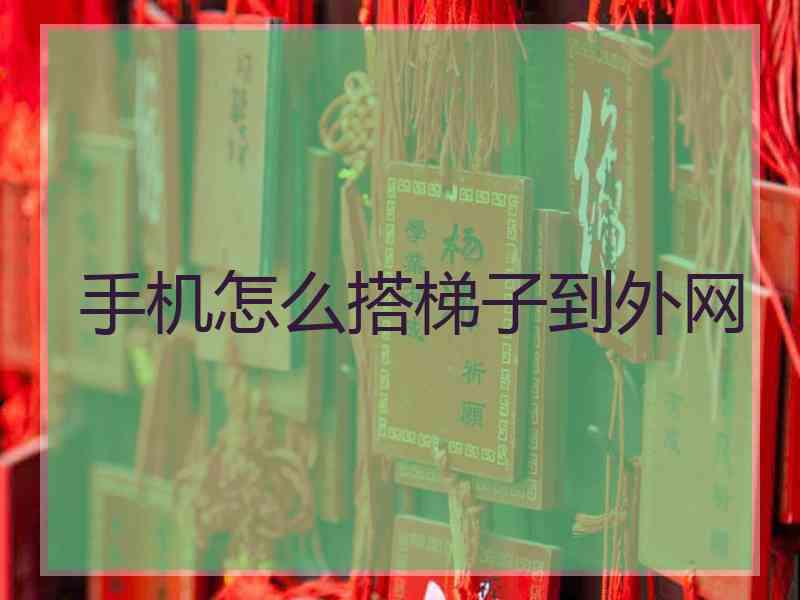 手机怎么搭梯子到外网