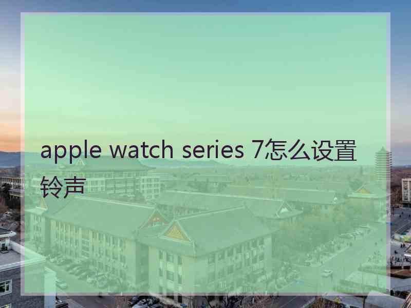 apple watch series 7怎么设置铃声