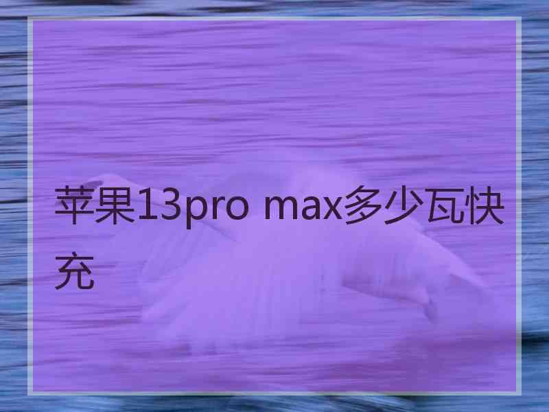 苹果13pro max多少瓦快充