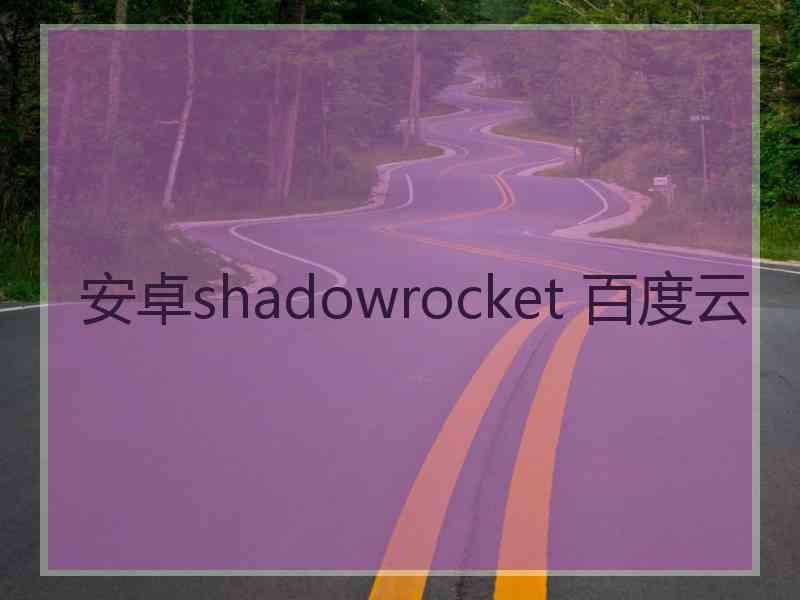 安卓shadowrocket 百度云