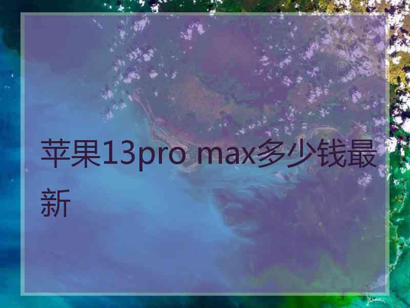 苹果13pro max多少钱最新