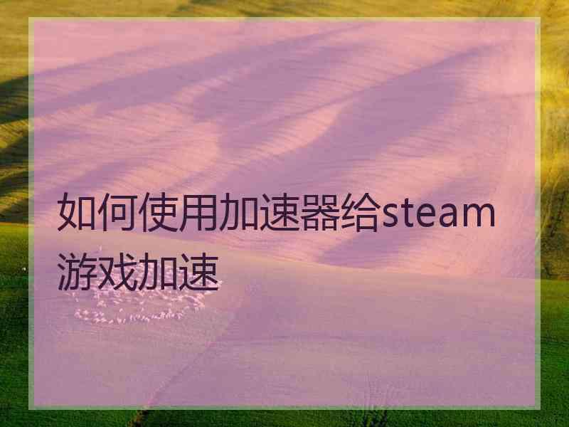 如何使用加速器给steam游戏加速