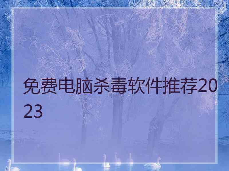 免费电脑杀毒软件推荐2023