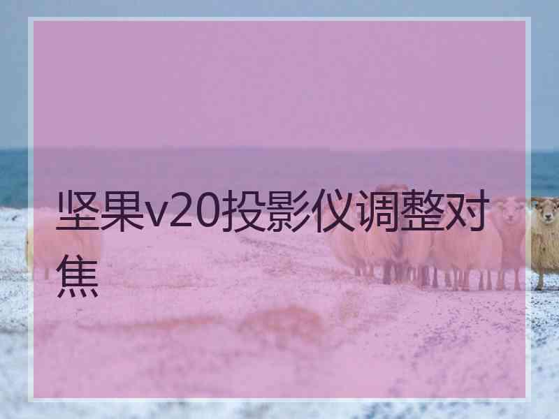 坚果v20投影仪调整对焦