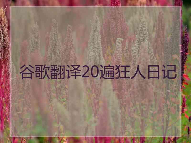 谷歌翻译20遍狂人日记