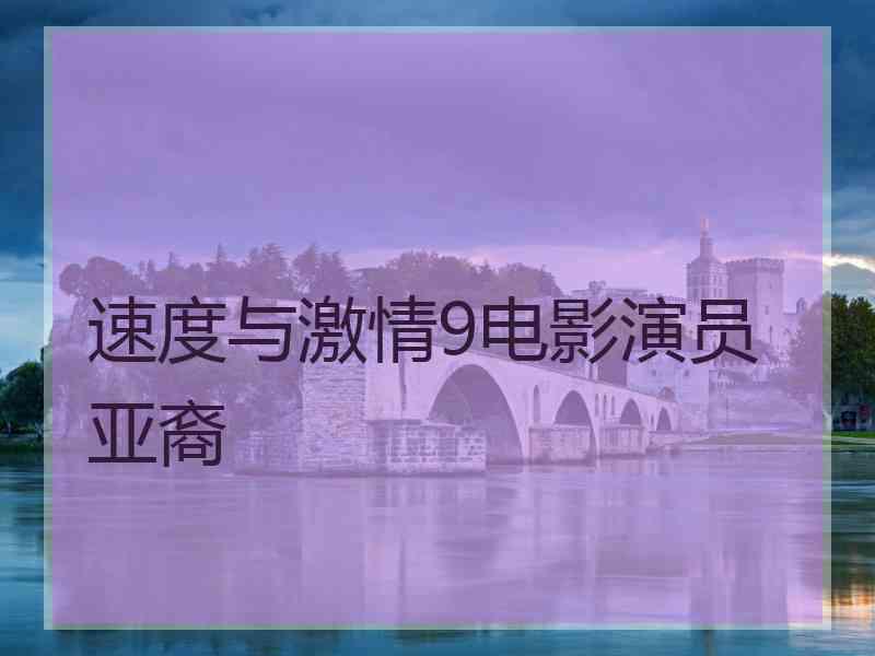 速度与激情9电影演员亚裔