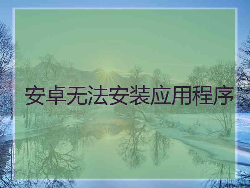 安卓无法安装应用程序