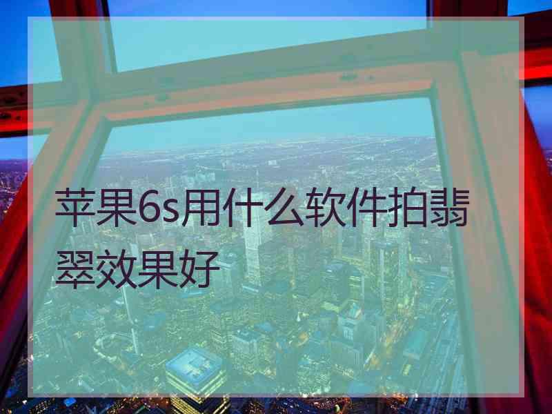 苹果6s用什么软件拍翡翠效果好