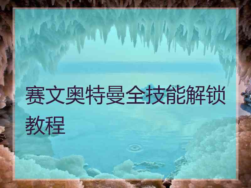 赛文奥特曼全技能解锁教程