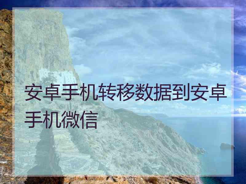 安卓手机转移数据到安卓手机微信