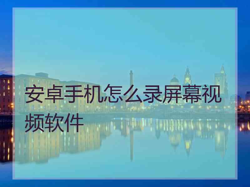 安卓手机怎么录屏幕视频软件