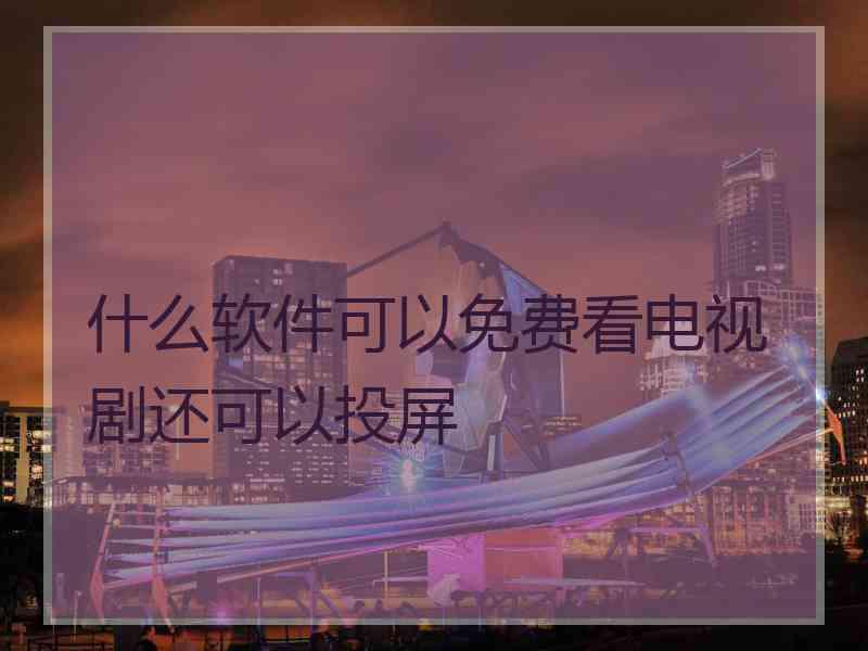 什么软件可以免费看电视剧还可以投屏