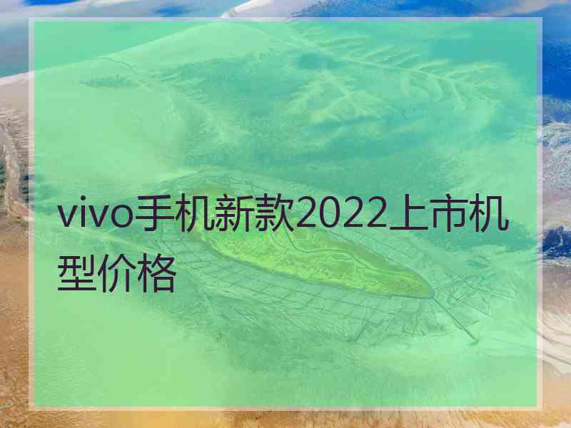 vivo手机新款2022上市机型价格