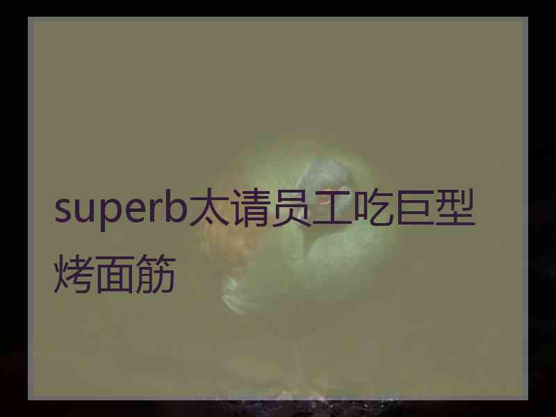 superb太请员工吃巨型烤面筋