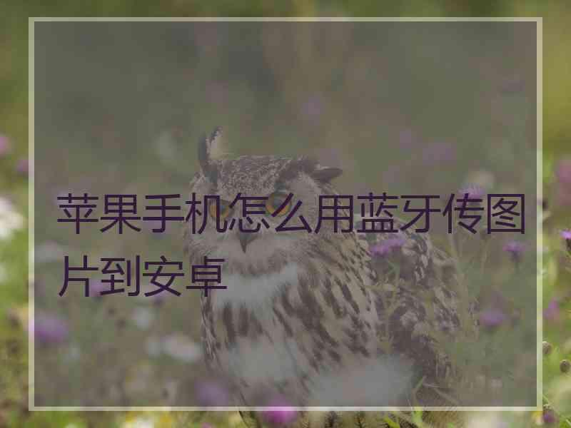 苹果手机怎么用蓝牙传图片到安卓