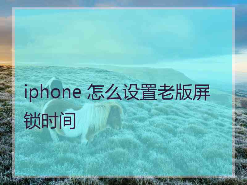 iphone 怎么设置老版屏锁时间