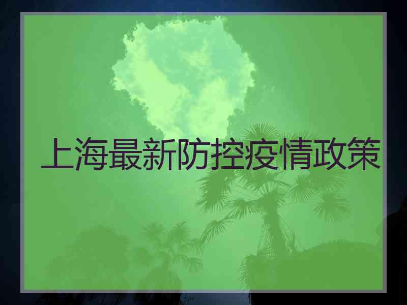 上海最新防控疫情政策