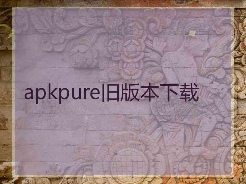 apkpure旧版本下载