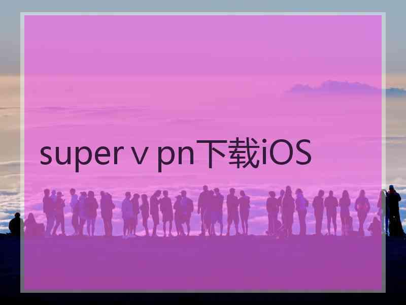 superⅴpn下载iOS