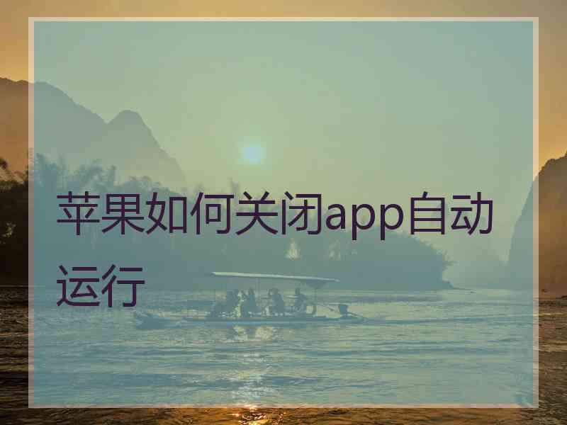 苹果如何关闭app自动运行