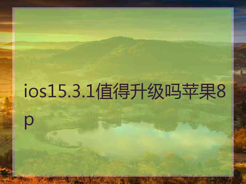 ios15.3.1值得升级吗苹果8p