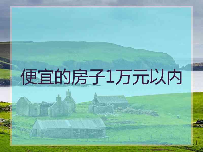 便宜的房子1万元以内