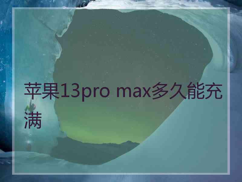 苹果13pro max多久能充满