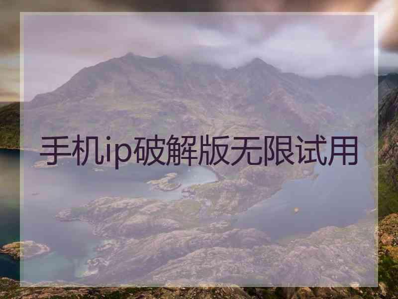 手机ip破解版无限试用