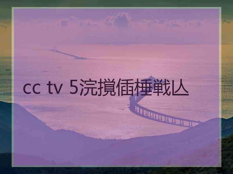 cc tv 5浣撹偛棰戦亾