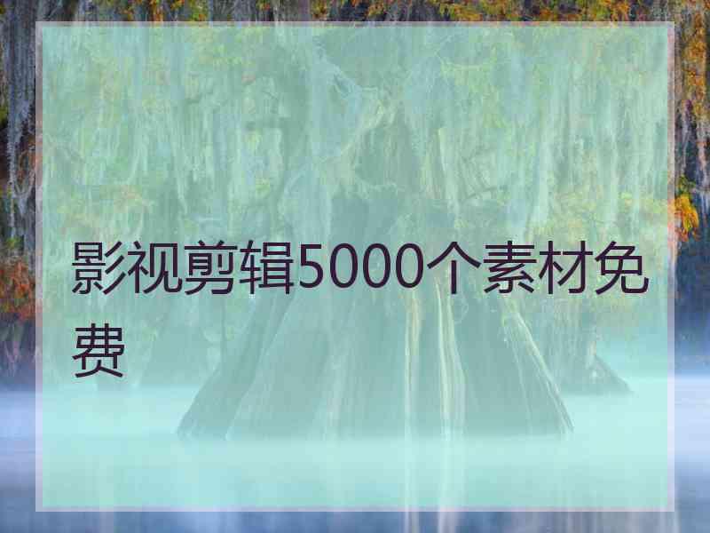 影视剪辑5000个素材免费