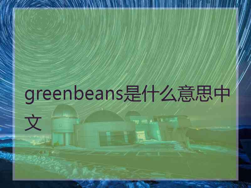 greenbeans是什么意思中文