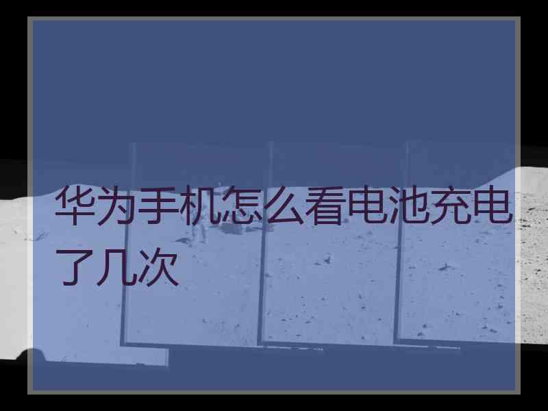 华为手机怎么看电池充电了几次