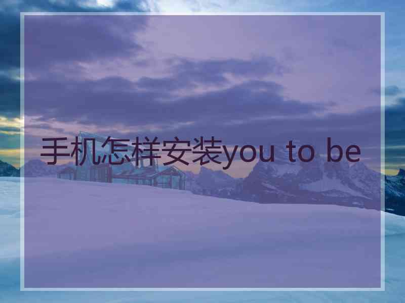 手机怎样安装you to be