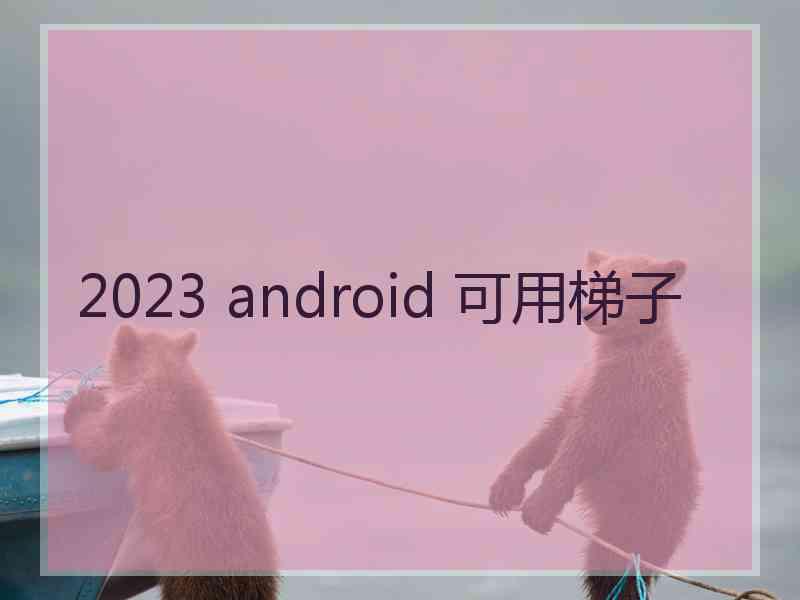 2023 android 可用梯子