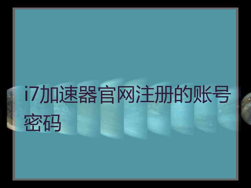 i7加速器官网注册的账号密码