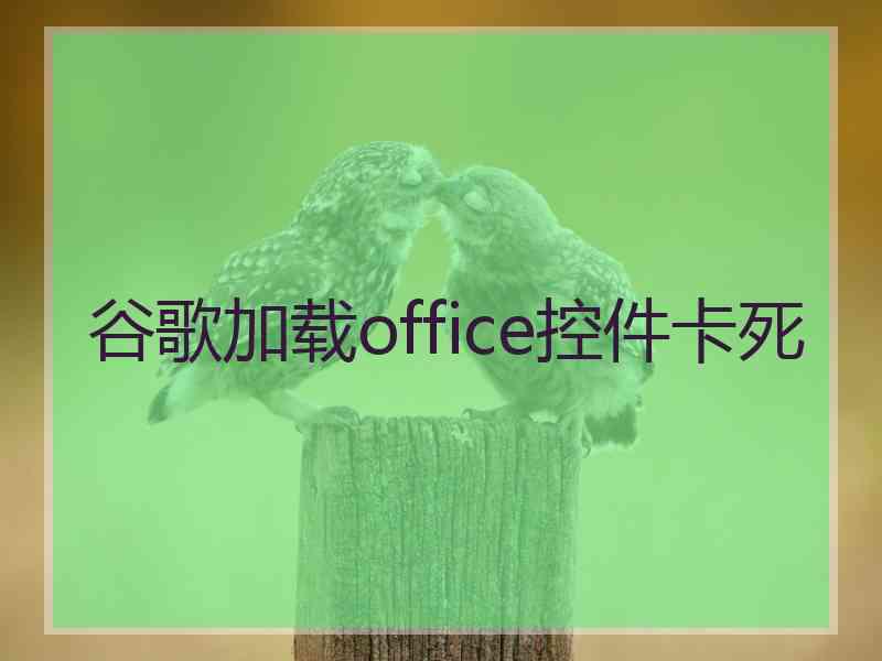 谷歌加载office控件卡死