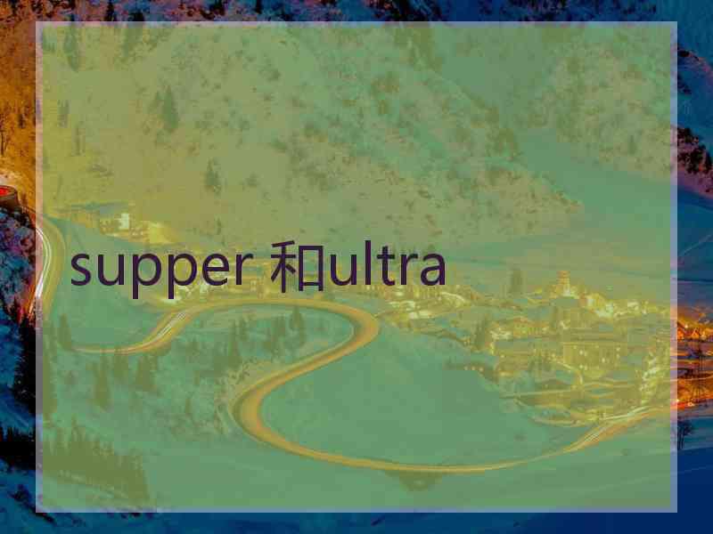 supper 和ultra