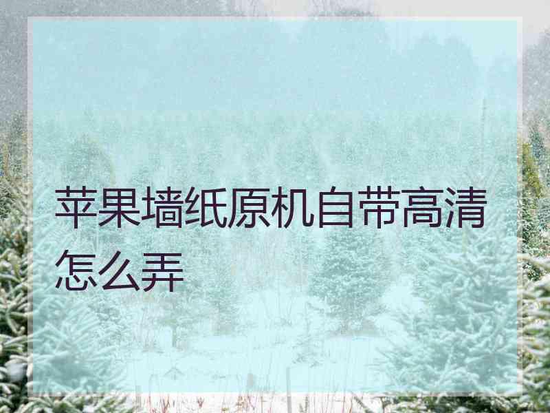 苹果墙纸原机自带高清怎么弄