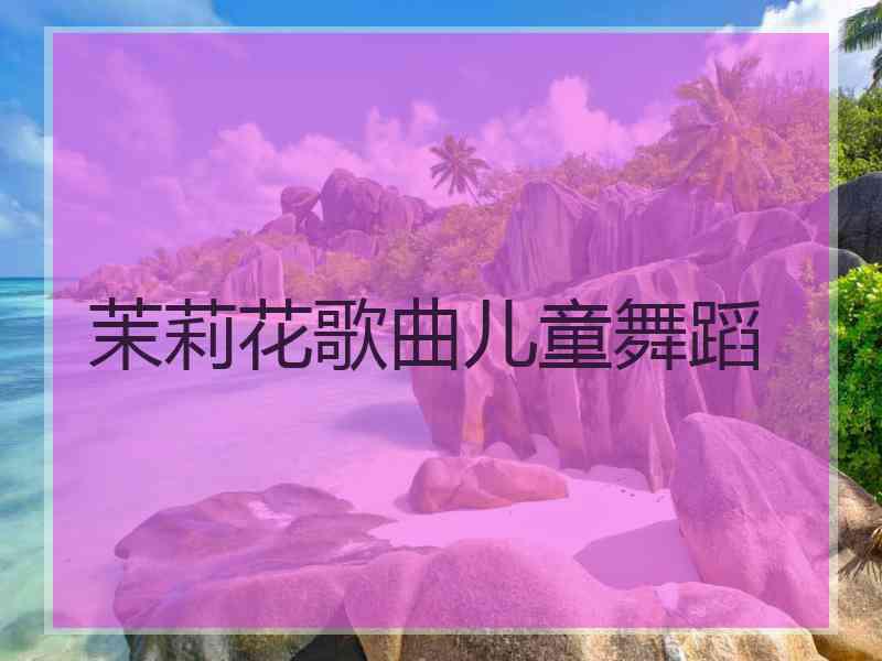 茉莉花歌曲儿童舞蹈