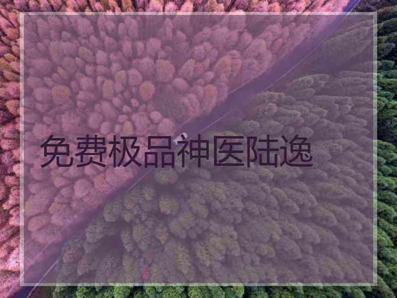 免费极品神医陆逸