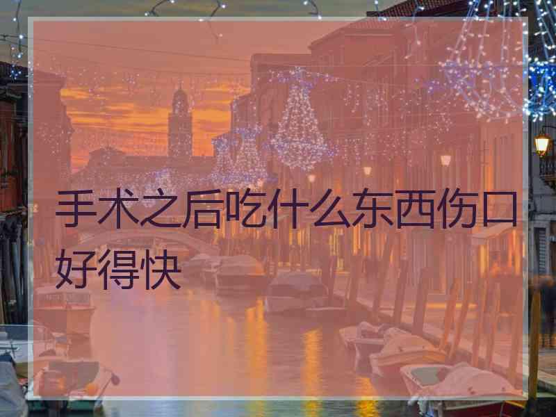 手术之后吃什么东西伤口好得快