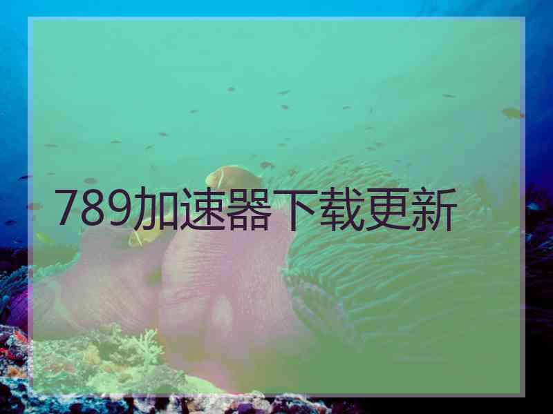 789加速器下载更新